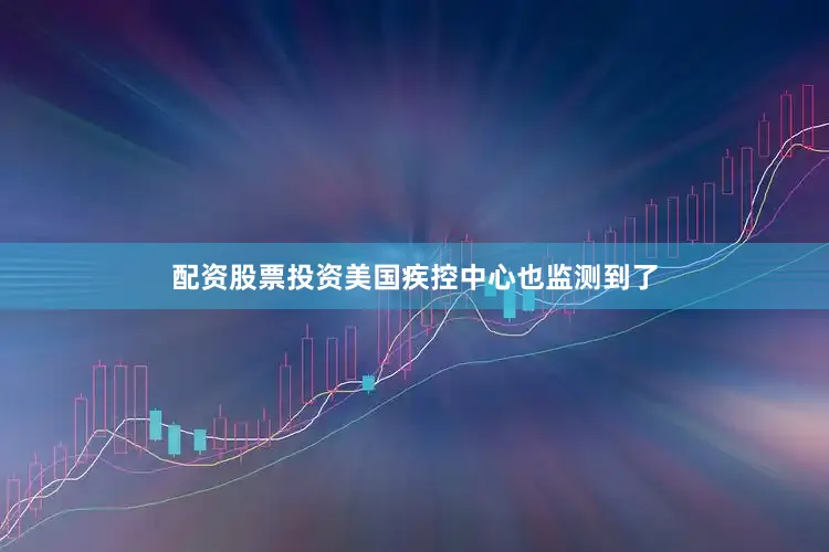 配资股票投资美国疾控中心也监测到了