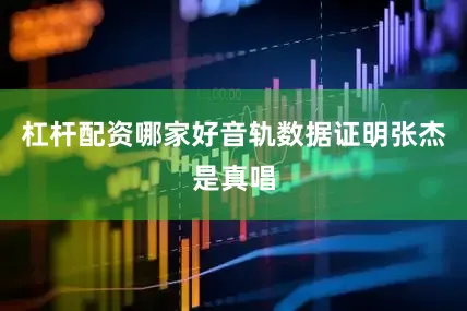杠杆配资哪家好音轨数据证明张杰是真唱