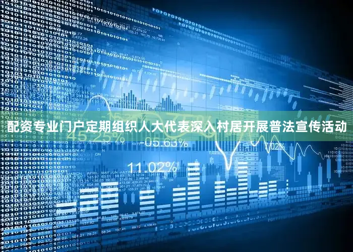 配资专业门户定期组织人大代表深入村居开展普法宣传活动