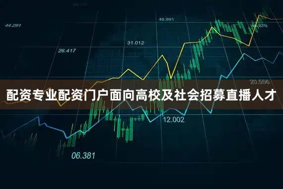 配资专业配资门户面向高校及社会招募直播人才