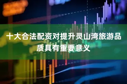 十大合法配资对提升灵山湾旅游品质具有重要意义