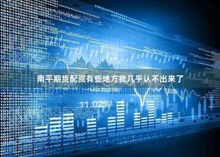 南平期货配资有些地方我几乎认不出来了