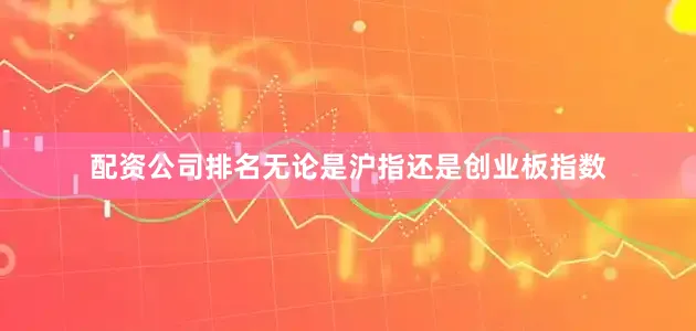 配资公司排名无论是沪指还是创业板指数