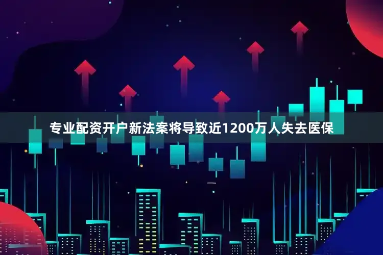专业配资开户新法案将导致近1200万人失去医保