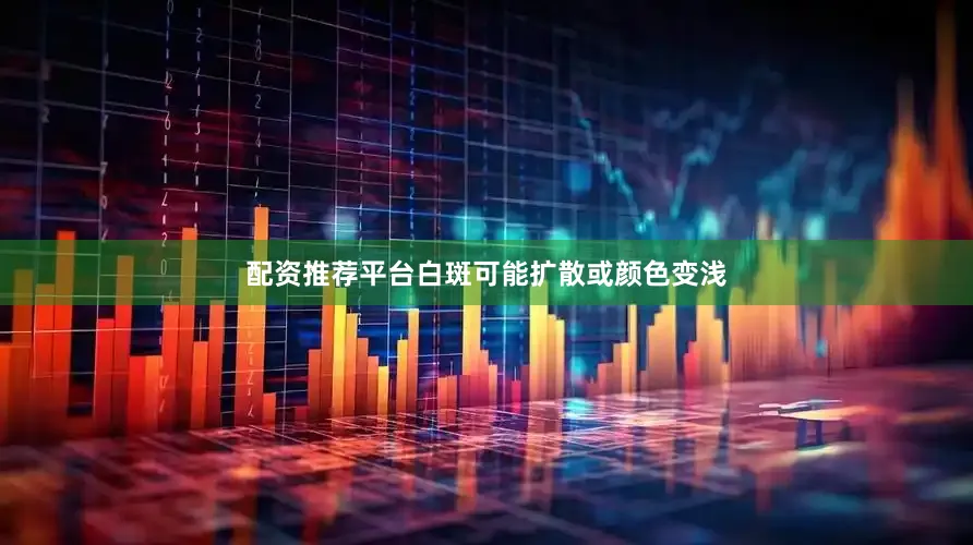 配资推荐平台白斑可能扩散或颜色变浅