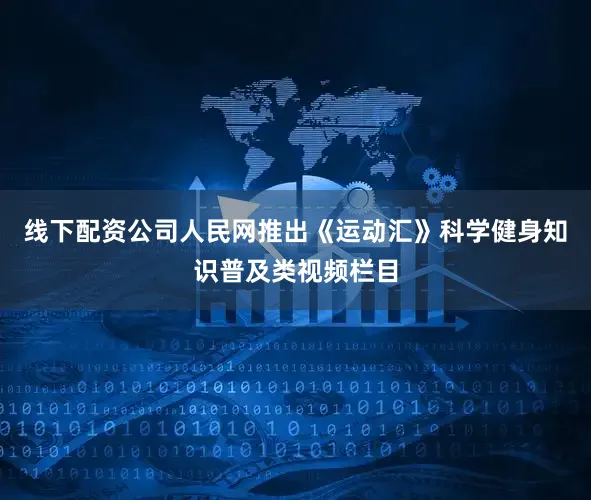 线下配资公司人民网推出《运动汇》科学健身知识普及类视频栏目