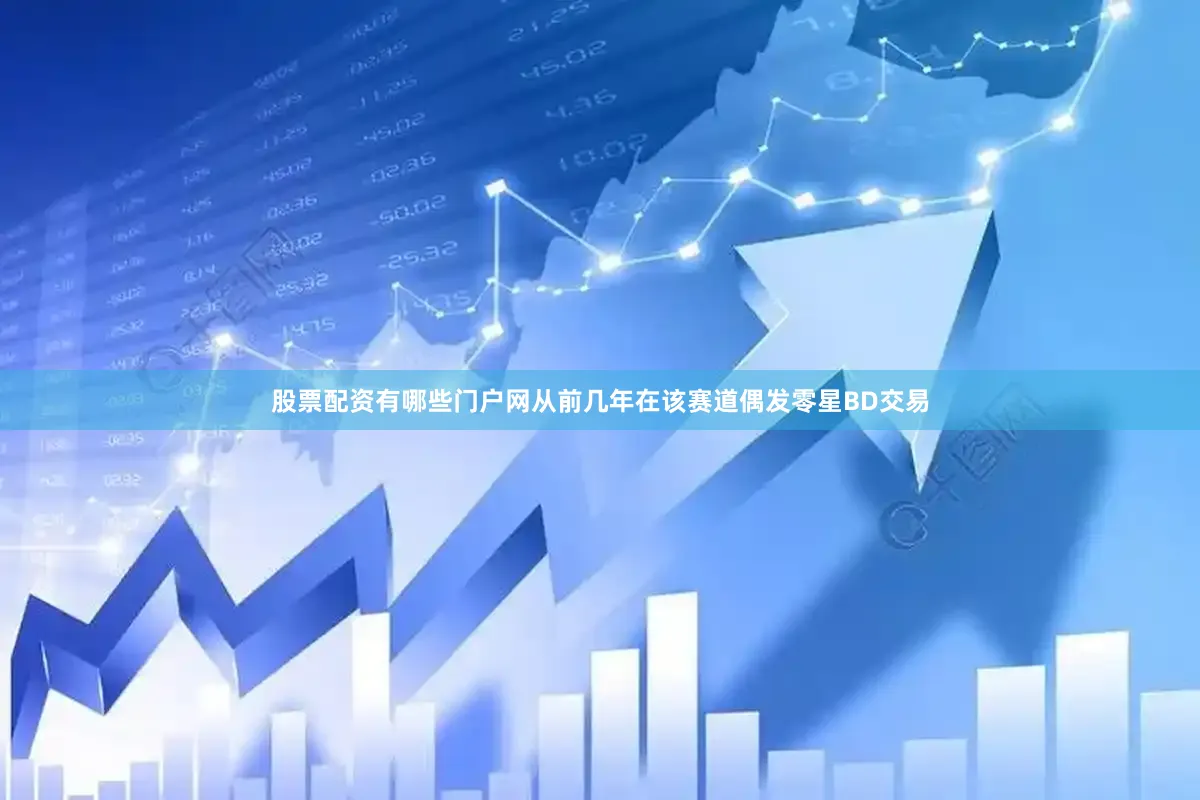 股票配资有哪些门户网从前几年在该赛道偶发零星BD交易