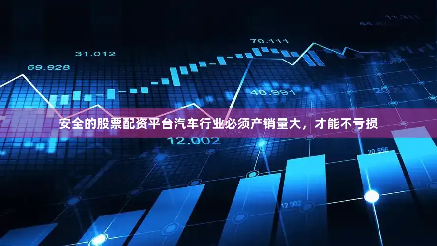 安全的股票配资平台汽车行业必须产销量大，才能不亏损