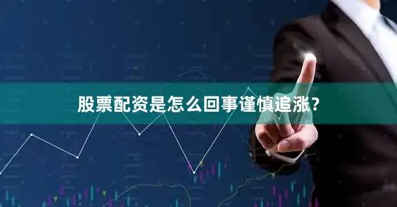股票配资是怎么回事谨慎追涨？