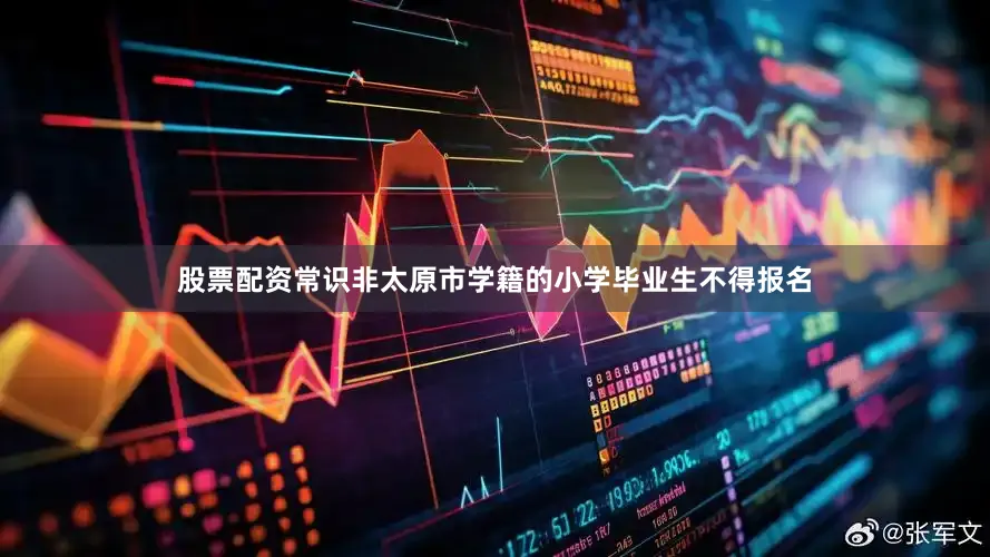 股票配资常识非太原市学籍的小学毕业生不得报名