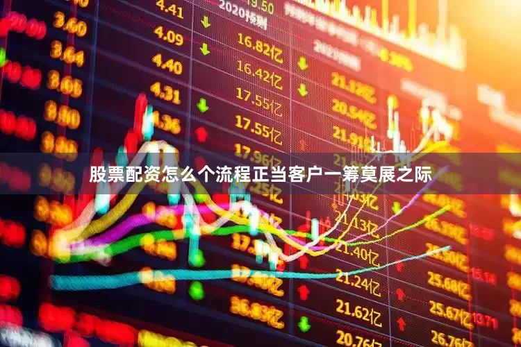 股票配资怎么个流程正当客户一筹莫展之际