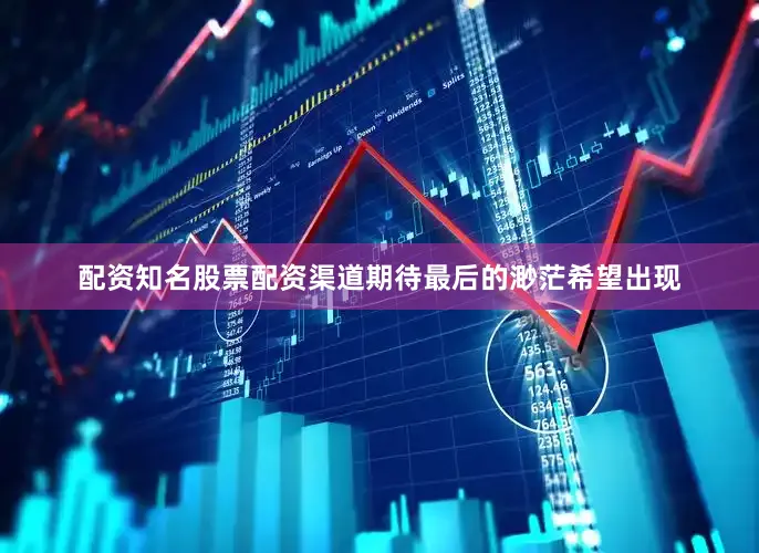 配资知名股票配资渠道期待最后的渺茫希望出现