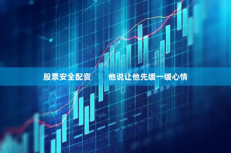 股票安全配资        他说让他先缓一缓心情