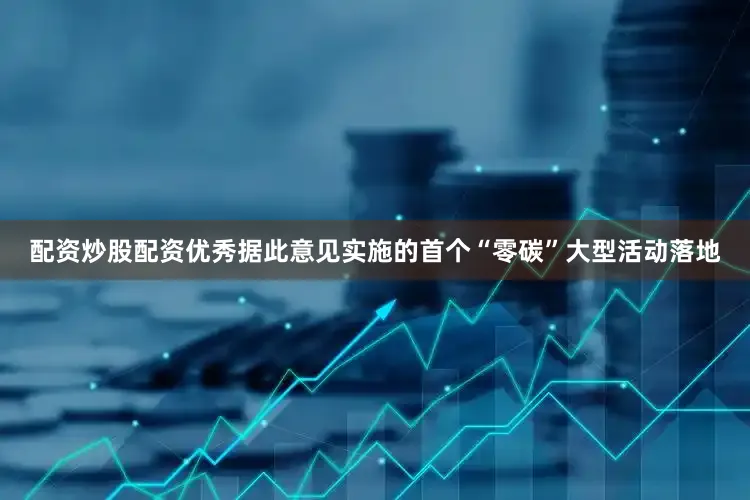 配资炒股配资优秀据此意见实施的首个“零碳”大型活动落地