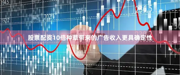 股票配资10倍种草带来的广告收入更具确定性