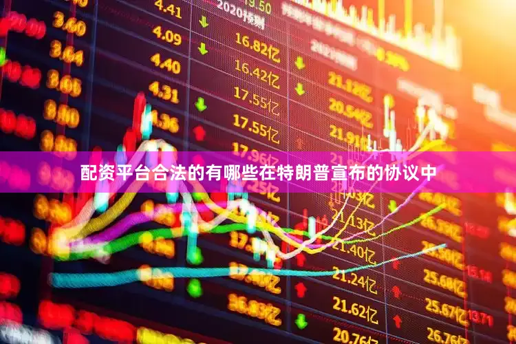 配资平台合法的有哪些在特朗普宣布的协议中