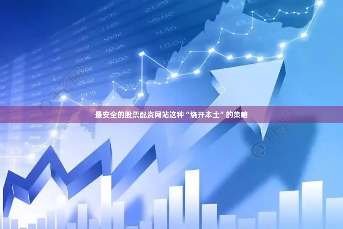 最安全的股票配资网站这种“绕开本土”的策略