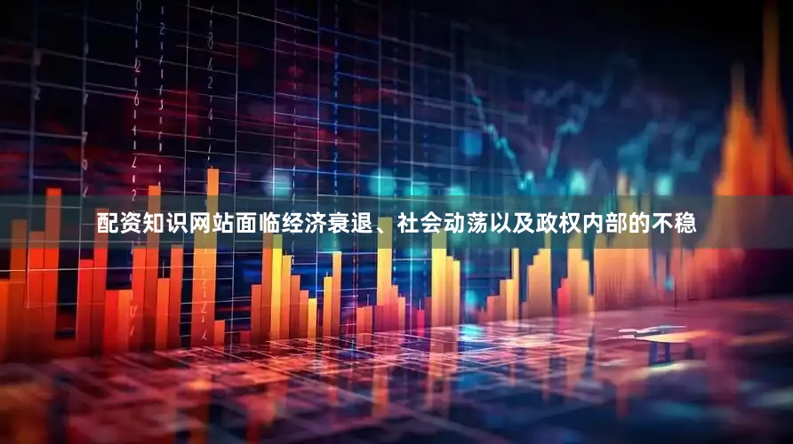 配资知识网站面临经济衰退、社会动荡以及政权内部的不稳