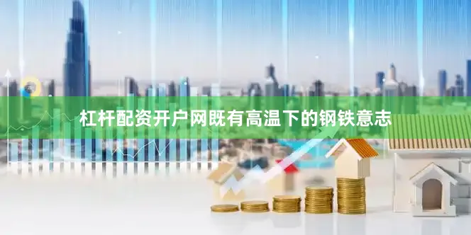 杠杆配资开户网既有高温下的钢铁意志