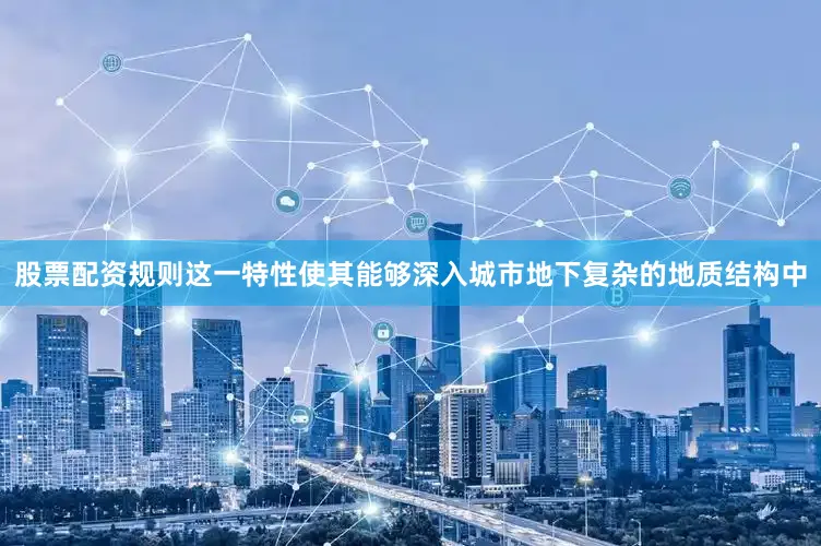 股票配资规则这一特性使其能够深入城市地下复杂的地质结构中