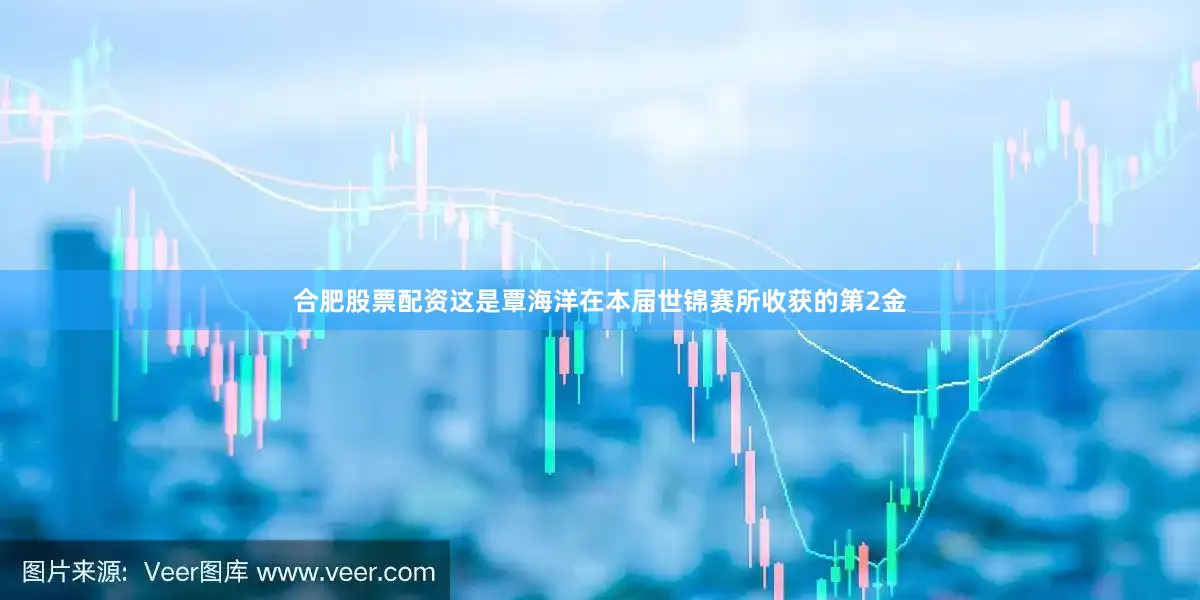 合肥股票配资这是覃海洋在本届世锦赛所收获的第2金