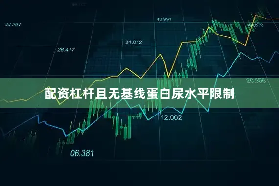 配资杠杆且无基线蛋白尿水平限制