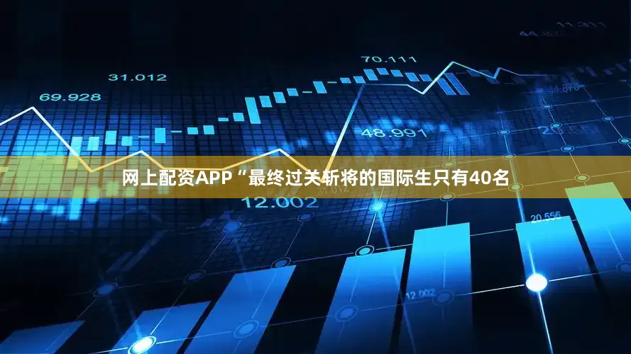 网上配资APP“最终过关斩将的国际生只有40名
