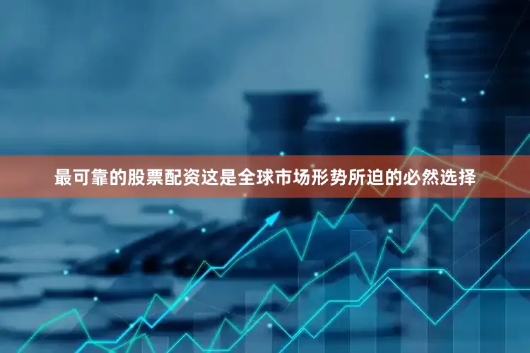 最可靠的股票配资这是全球市场形势所迫的必然选择