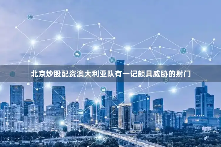 北京炒股配资澳大利亚队有一记颇具威胁的射门