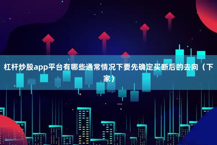 杠杆炒股app平台有哪些通常情况下要先确定买断后的去向（下家）