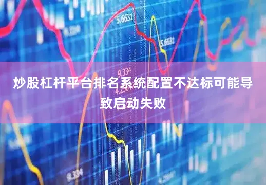 炒股杠杆平台排名系统配置不达标可能导致启动失败