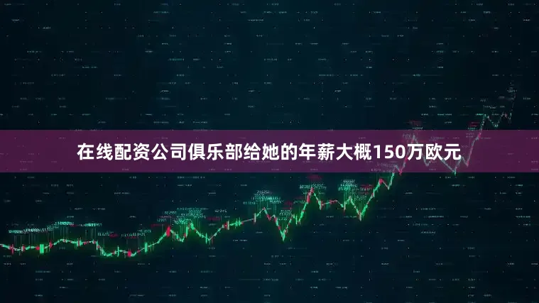 在线配资公司俱乐部给她的年薪大概150万欧元