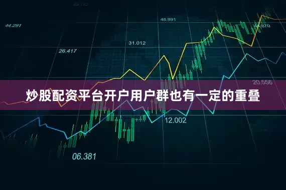 炒股配资平台开户用户群也有一定的重叠