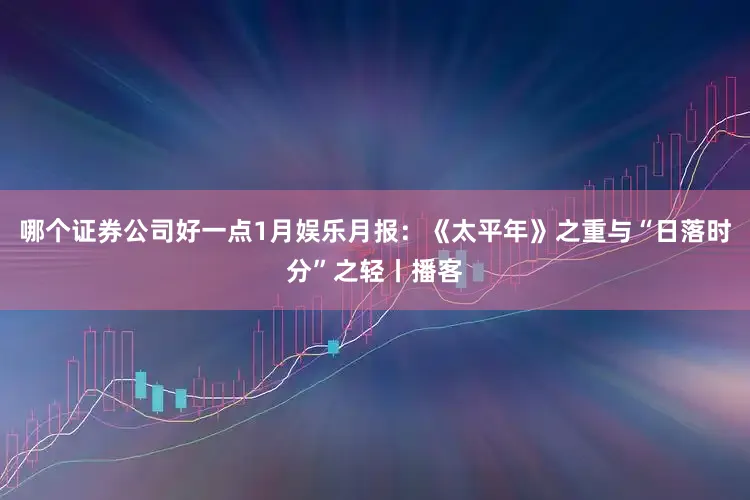 哪个证券公司好一点1月娱乐月报：《太平年》之重与“日落时分”之轻丨播客