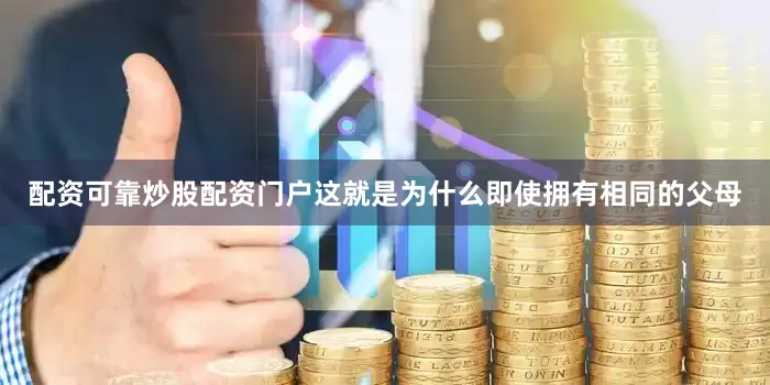 配资可靠炒股配资门户这就是为什么即使拥有相同的父母