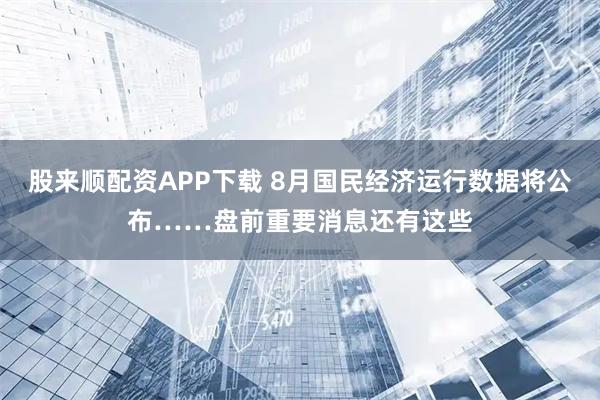 股来顺配资APP下载 8月国民经济运行数据将公布……盘前重要消息还有这些