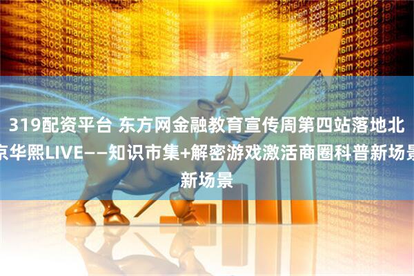 319配资平台 东方网金融教育宣传周第四站落地北京华熙LIVE——知识市集+解密游戏激活商圈科普新场景