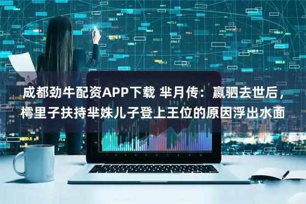 成都劲牛配资APP下载 芈月传：嬴驷去世后，樗里子扶持芈姝儿子登上王位的原因浮出水面