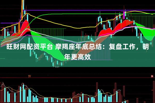 旺财网配资平台 摩羯座年底总结：复盘工作，明年更高效