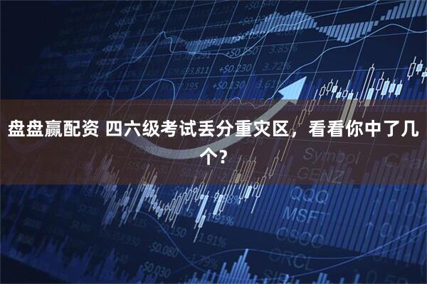 盘盘赢配资 四六级考试丢分重灾区，看看你中了几个？
