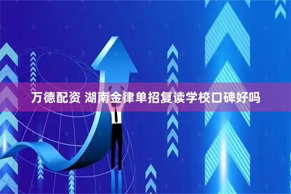 万德配资 湖南金律单招复读学校口碑好吗
