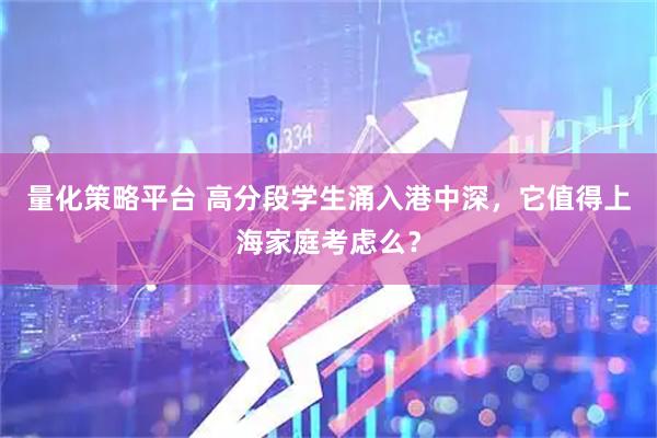 量化策略平台 高分段学生涌入港中深，它值得上海家庭考虑么？