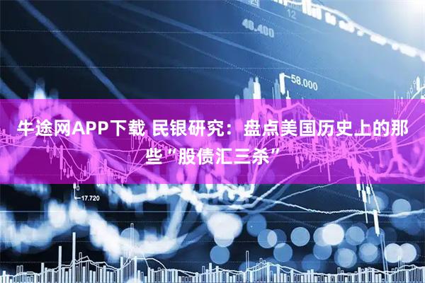 牛途网APP下载 民银研究：盘点美国历史上的那些“股债汇三杀”