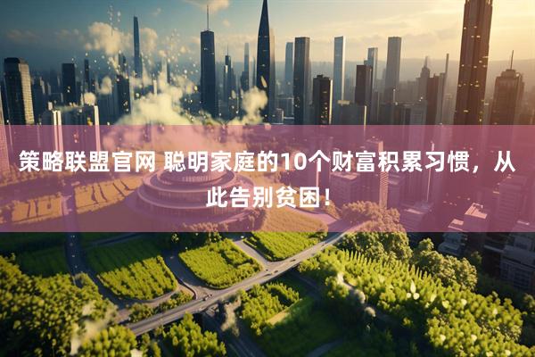 策略联盟官网 聪明家庭的10个财富积累习惯，从此告别贫困！
