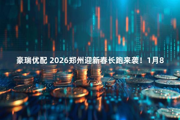 豪瑞优配 2026郑州迎新春长跑来袭！1月8
