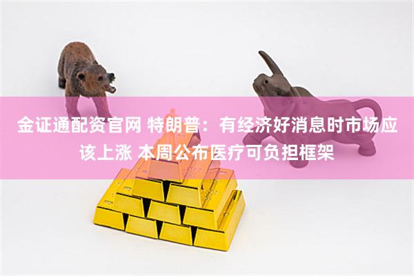 金证通配资官网 特朗普：有经济好消息时市场应该上涨 本周公布医疗可负担框架