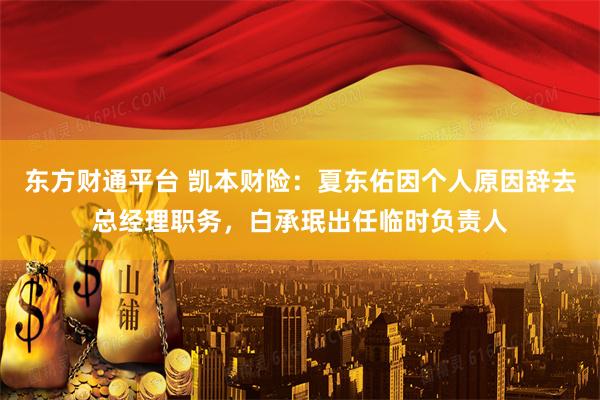 东方财通平台 凯本财险：夏东佑因个人原因辞去总经理职务，白承珉出任临时负责人