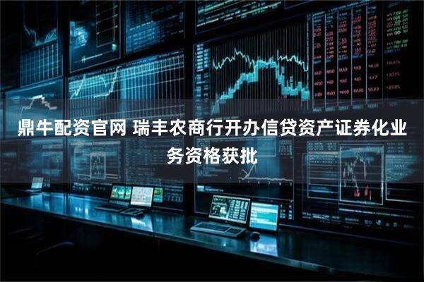 鼎牛配资官网 瑞丰农商行开办信贷资产证券化业务资格获批